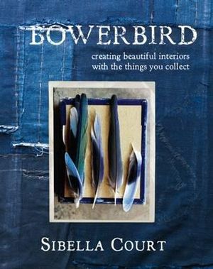 Bowerbird: Creating Beautiful Interiors with the Things You Collect. by Sibella Court image number 0