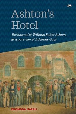 Ashton's Hotel: The Journal of William Baker Ashton, First Governor of the Adelaide Gaol image number 0