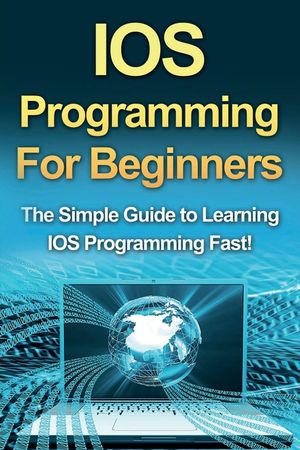 IOS Programming For Beginners: The Simple Guide to Learning IOS Programming Fast! image number 0