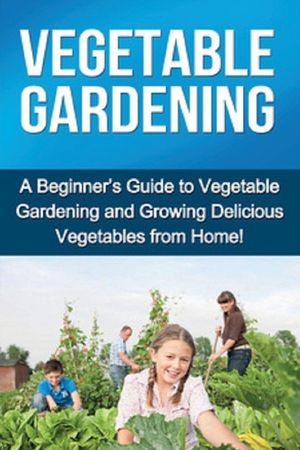 Vegetable Gardening: A beginner's guide to vegetable gardening and growing delicious vegetables from home! image number 0