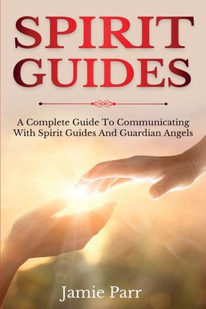 Spirit Guides: A Complete Guide to Communicating with Spirit Guides and Guardian Angels image number 0