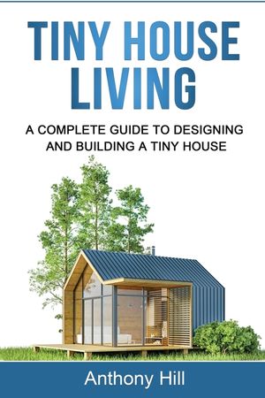 Tiny House Living: A Complete Guide to Designing and Building a Tiny House image number 0