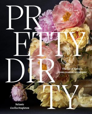 Pretty Dirty: The Life of Flowers, from Creation to Compost image number 0