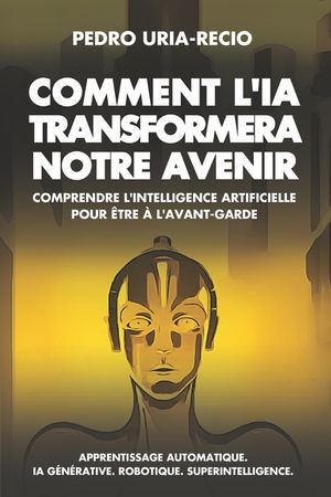Comment l'IA Transformera Notre Avenir: Comprendre l'Intelligence Artificielle pour &ecirc;tre &agrave; l'avant-garde. Apprentissage automatique. IA G&eacute;n&eacute;rative. Ro image number 0
