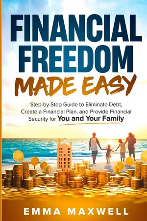 Financial Freedom Made Easy: Step-by-Step Guide to Eliminate Debt, Create a Financial Plan and Provide Security for you and your Family image number 0