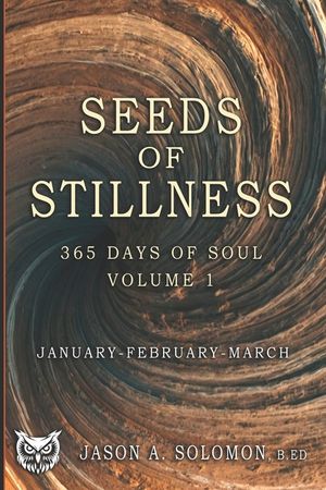 Seeds of Stillness: Volume 1 of 365 Days of SOUL - January February March - Daily Soul Reflections to Begin the Year with Presence, Peace, and Purpose image number 0