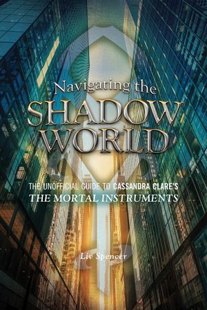 Navigating the Shadow World: The Unofficial Guide to Cassandra Clare's the Mortal Instruments image number 0