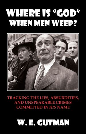 Where Is "god" When Men Weep?: Tracking the Lies, Absurdities, and Unspeakable Crimes Committed image number 0