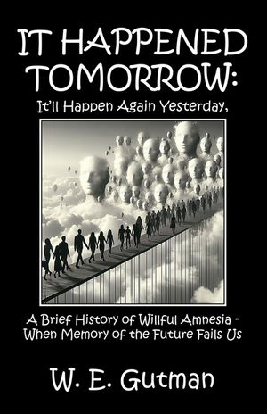 It Happened Tomorrow: It'll Happen Again Yesterday, A Brief History of Willful Amnesia - When Memory of the Future Fails Us image number 0