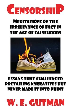 Censorship: Meditations on the Irrelevance of Fact in the Age of Falsehoods - Essays That Challenged Prevailing Narratives But Never Made It Into Prin image number 0