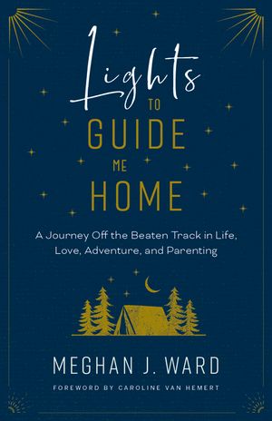 Lights to Guide Me Home: A Journey Off the Beaten Track in Life, Love, Adventure, and Parenting image number 0