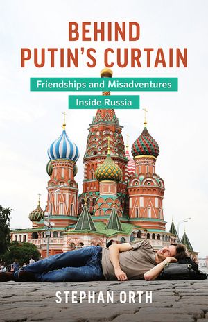 Behind Putin's Curtain: Friendships and Misadventures Inside Russia image number 0