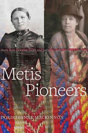 Metis Pioneers: Marie Rose Delorme Smith and Isabella Clark Hardisty Lougheed image number 0
