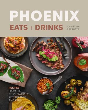 Phoenix Eats + Drinks: 86 Recipes from the City's Favorite Restaurants and Bars image number 0