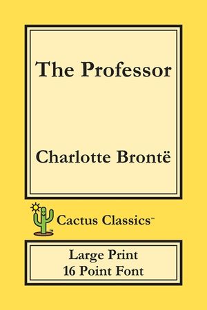 The Professor (Cactus Classics Large Print): 16 Point Font; Large Text; Large Type; Currer Bell image number 0