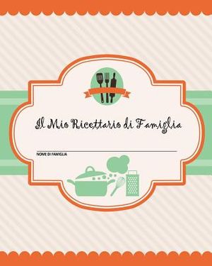 Il Mio Ricettario di Famiglia: 100 pagine di ricette - crea il tuo libro di ricette di famiglia personale usando questo diario (include tabelle di co image number 0