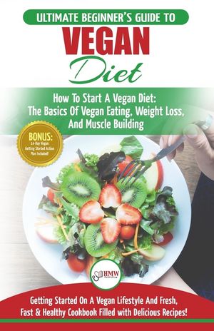 Vegan: The Ultimate Beginner's Vegan Diet Guide & Cookbook Recipes - How To Start A Vegan Diet, The Basics of Vegan Eating, W image number 0