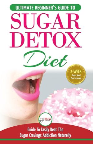 Sugar Detox: The Ultimate Beginner's Diet Guide Recipes Solution To Sugar Detox Your Body & Quickly Beat the Sugar Cravings Addicti image number 0