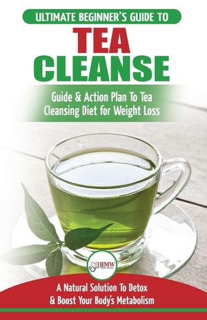 Tea Cleanse: The Ultimate Beginner's Guide & Action Plan To Tea Cleansing Diet for Weight Loss - A Natural Solution To Detox & Boos image number 0