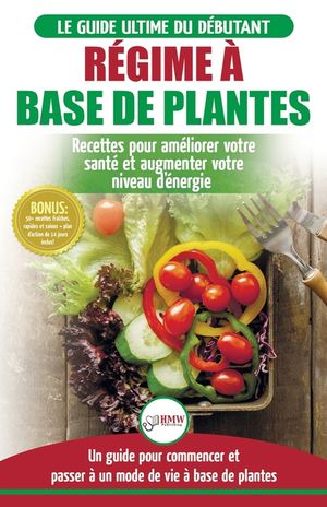 R&eacute;gime &agrave; base de Plantes: Guide V&eacute;g&eacute;talien, V&eacute;g&eacute;tarien et V&eacute;gan pour d&eacute;butant: Recettes et Di&egrave;te v&eacute;g&eacute;tale sans gluten pour am&eacute;liorer votre sant&eacute; image number 0