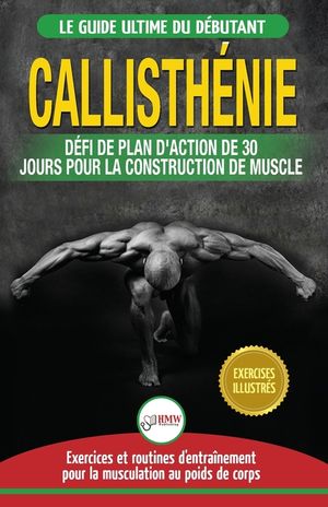 Callisth&eacute;nie: Guide du D&eacute;butants pour la musculation au Poids du Corps - Le D&eacute;fi et Plan d'Action 30 Jours Dieu Grec pour le renforc image number 0