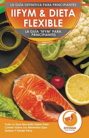IIFYM & Dieta Flexible: La Gu&iacute;a IIFYM Para Principiantes - Todo Lo Que Necesita Saber Para Comer Todos Los Alimentos Que Quiere Y Perder Peso image number 0
