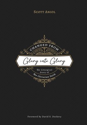 Changed from Glory into Glory: The Liturgical Story of the Christian Faith image number 0