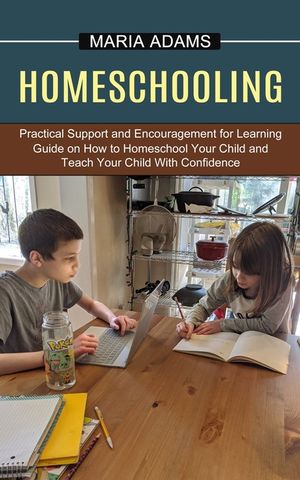 Homeschooling: Guide on How to Homeschool Your Child and Teach Your Child With Confidence (Practical Support and Encouragement for Le image number 0