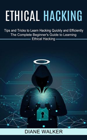 Ethical Hacking: Tips and Tricks to Learn Hacking Quickly and Efficiently (The Complete Beginner's Guide to Learning Ethical Hacking) image number 0