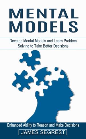 Mental Models: Enhanced Ability to Reason and Make Decisions (Develop Mental Models and Learn Problem Solving to Take Better Decision image number 0