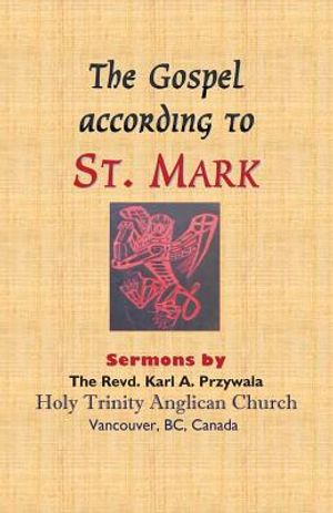 The Gospel According to St. Mark: Sermons by THE REVD. KARL A. PRZYWALA image number 0
