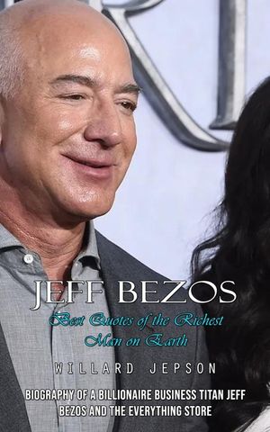 Jeff Bezos: Best Quotes of the Richest Man on Earth (Biography of a Billionaire Business Titan Jeff Bezos and the Everything Store image number 0