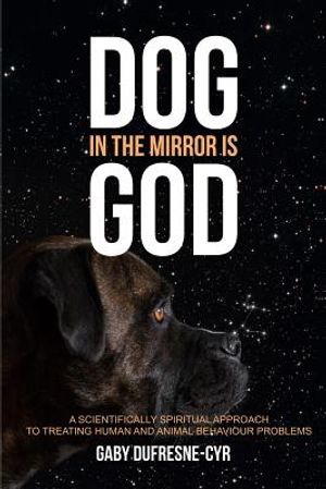 Dog in the Mirror is God: A scientifically spiritual approach to treating human and animal behaviour problems image number 0
