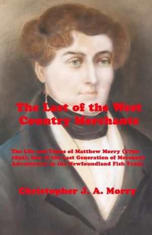 The Last of the West Country Merchants: The Life and Times of Matthew Morry (1750-1836), One of the Last Generation of Merchant Adventurers in the New image number 0