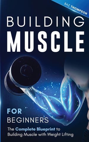 Building Muscle for Beginners: The Complete Blueprint to Building Muscle with Weight Lifting image number 0