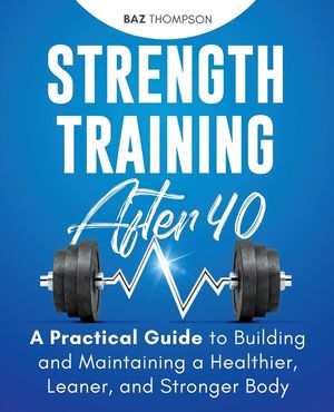 Strength Training After 40: A Practical Guide to Building and Maintaining a Healthier, Leaner, and Stronger Body image number 0