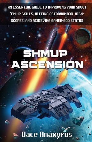Shmup Ascension: An Essential Guide to Improving Your Shoot 'Em Up Skills, Hitting Astronomical High-Scores, and Achieving Gamer-God St image number 0