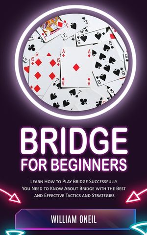 Bridge for Beginners: Learn How to Play Bridge Successfully (You Need to Know About Bridge with the Best and Effective Tactics and Strategie image number 0