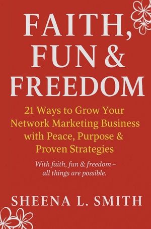 Faith, Fun & Freedom -21 Ways to Grow Your Network Marketing Business with Peace, Purpose & Proven Strategies: 21 Ways to Grow Your Network Marketing image number 0