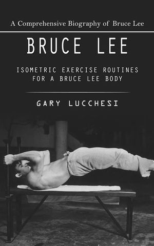 Bruce Lee: A Comprehensive Biography of Bruce Lee (Isometric Exercise Routines for a Bruce Lee Body) image number 0