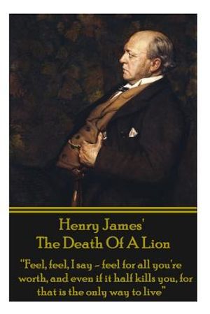 Henry James' the Death of the Lion: Feel, Feel, I Say - Feel for All You're Worth, and Even If It Half Kills You, for That Is the Only Way to Live image number 0