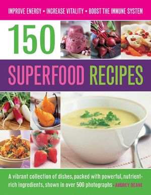 150 Superfood Recipes: A Vibrant Collection of Dishes, Packed with Powerful, Nutrient-Rich Ingredients, Shown in Over 500 Photographs image number 0
