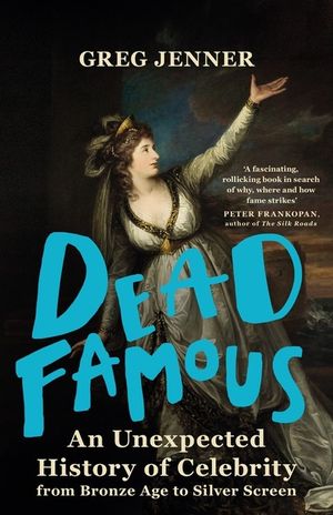 Dead Famous: An Unexpected History of Celebrity from Bronze Age to Silver Screen image number 0