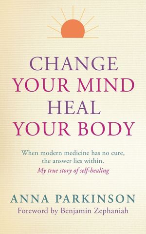Change Your Mind, Heal Your Body: When Modern Medicine Has No Cure, the Answer Lies Within image number 0