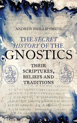 The Secret History of the Gnostics: Their Scriptures, Beliefs and Traditions image number 0