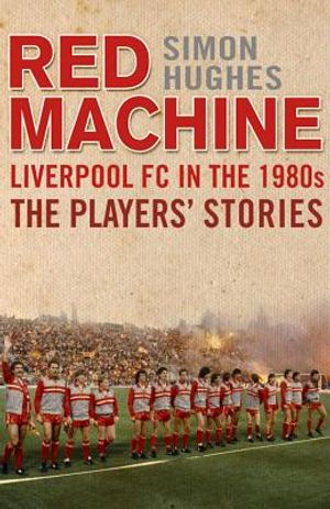 The Red Machine: Liverpool in the '80s: The Players' Stories image number 0