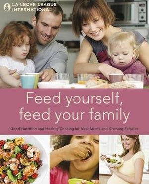 Feed Yourself, Feed Your Family: Good Nutrition and Healthy Cooking for New Moms and Growing Families. La Leche League International image number 0