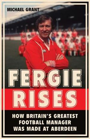 Fergie Rises: How Britain's Greatest Football Manager Was Made at Aberdeen image number 0