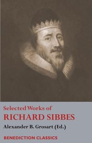 Selected Works of Richard Sibbes: Memoir of Richard Sibbes, Description of Christ, The Bruised Reed and Smoking Flax, The Sword of the Wicked, The Sou image number 0