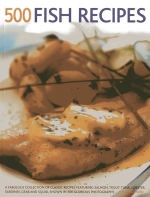 500 Fish Recipes: A Fabulous Collection of Classic Recipes Featuring Salmon, Trout, Tuna, Lobster, Sardines, Crab and Squid, Shown in 50 image number 0